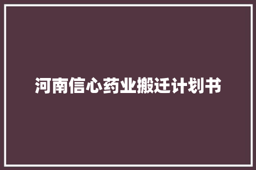 河南信心药业搬迁计划书