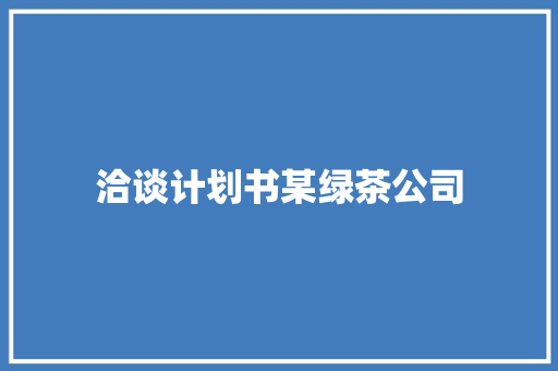 洽谈计划书某绿茶公司