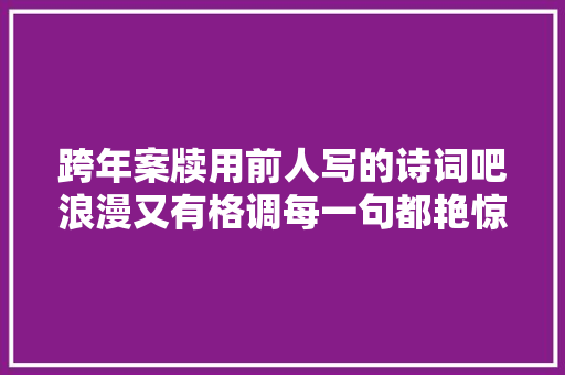 跨年案牍用前人写的诗词吧浪漫又有格调每一句都艳惊四座