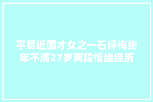 平易近国才女之一石评梅终年不满27岁两段情绪经历十分悲凉