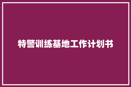 特警训练基地工作计划书