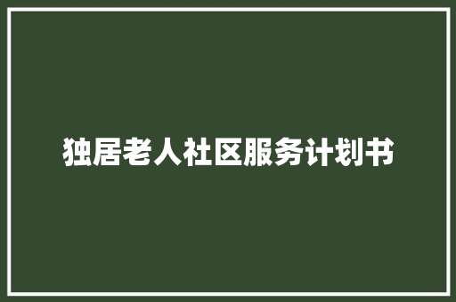 独居老人社区服务计划书