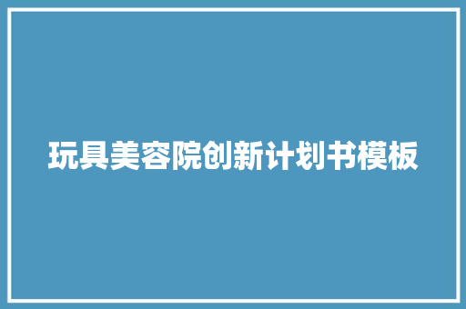 玩具美容院创新计划书模板