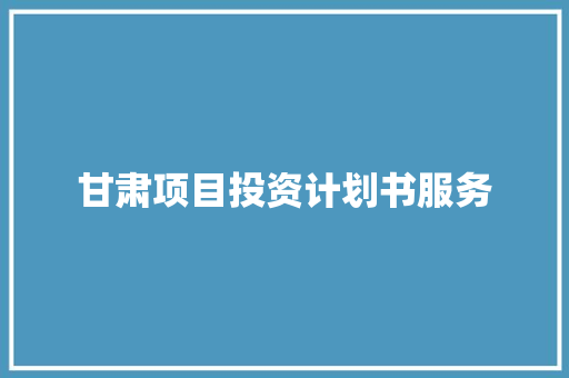 甘肃项目投资计划书服务