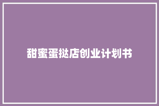 甜蜜蛋挞店创业计划书