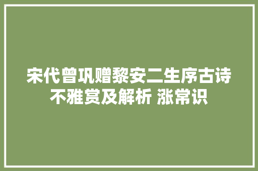 宋代曾巩赠黎安二生序古诗不雅赏及解析 涨常识