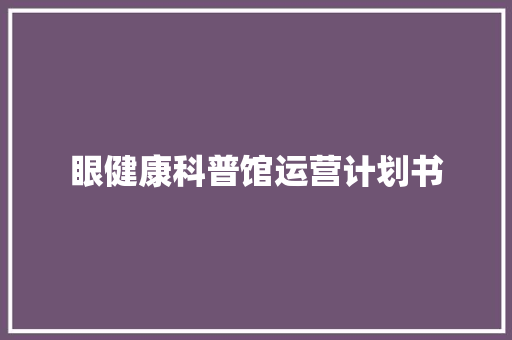 眼健康科普馆运营计划书