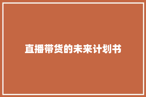 直播带货的未来计划书