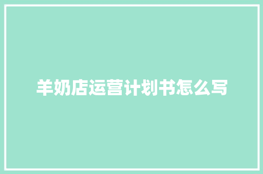 羊奶店运营计划书怎么写