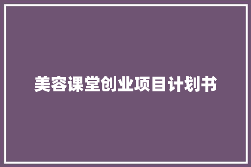 美容课堂创业项目计划书