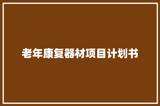 老年康复器材项目计划书