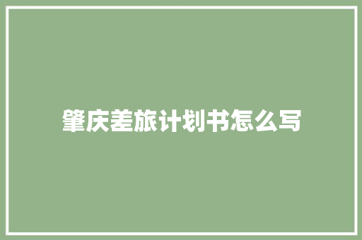 肇庆差旅计划书怎么写
