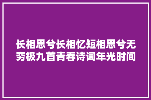 长相思兮长相忆短相思兮无穷极九首青春诗词年光时间最思忆