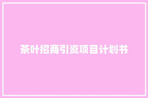 茶叶招商引资项目计划书