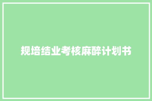 规培结业考核麻醉计划书