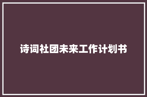 诗词社团未来工作计划书