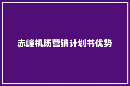 赤峰机场营销计划书优势