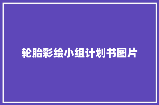 轮胎彩绘小组计划书图片