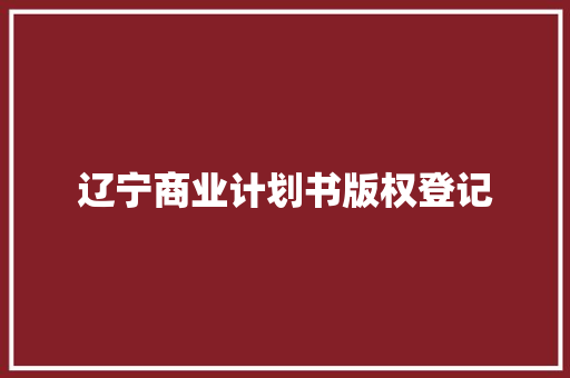 辽宁商业计划书版权登记