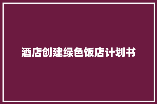 酒店创建绿色饭店计划书