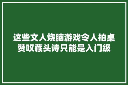 这些文人烧脑游戏令人拍桌赞叹藏头诗只能是入门级