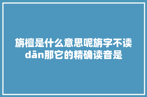 旃檀是什么意思呢旃字不读dān那它的精确读音是