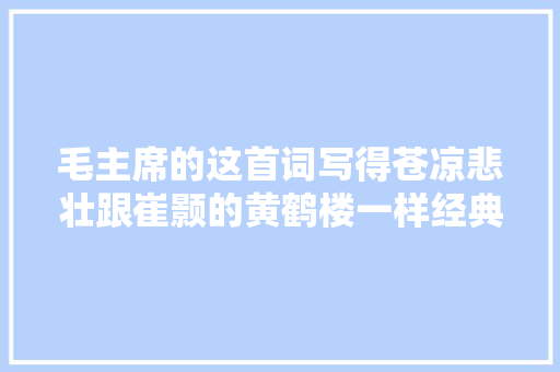 毛主席的这首词写得苍凉悲壮跟崔颢的黄鹤楼一样经典