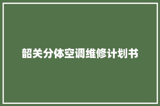 韶关分体空调维修计划书