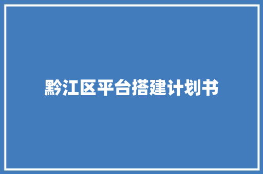 黔江区平台搭建计划书