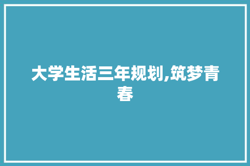 大学生活三年规划,筑梦青春，砥砺前行