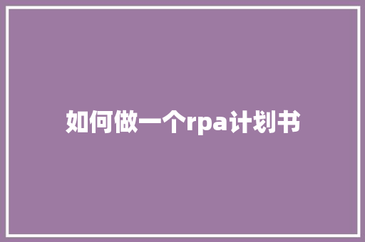 如何做一个rpa计划书