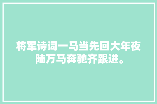 将军诗词一马当先回大年夜陆万马奔驰齐跟进。