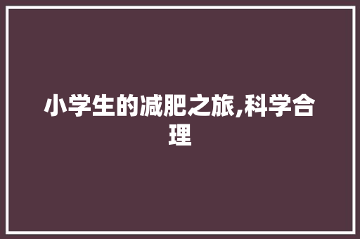 小学生的减肥之旅,科学合理，快乐减重