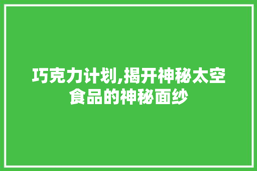 巧克力计划,揭开神秘太空食品的神秘面纱