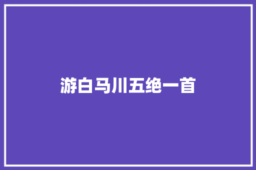 游白马川五绝一首