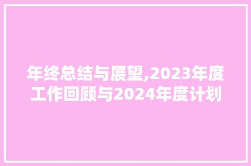 年终总结与展望,2023年度工作回顾与2024年度计划