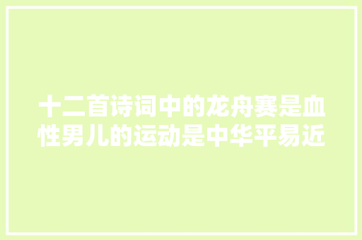 十二首诗词中的龙舟赛是血性男儿的运动是中华平易近族的文化传承