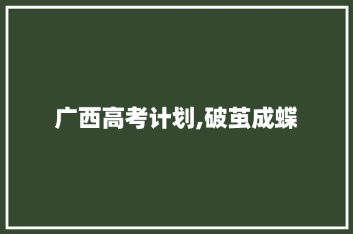 广西高考计划,破茧成蝶，拥抱未来