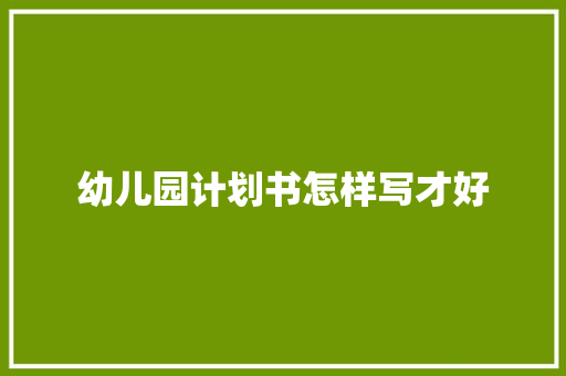 幼儿园计划书怎样写才好