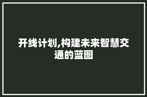 开线计划,构建未来智慧交通的蓝图