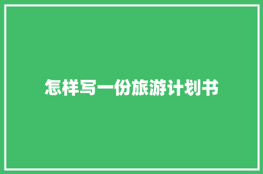 怎样写一份旅游计划书