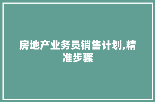 房地产业务员销售计划,精准步骤，铸就辉煌业绩