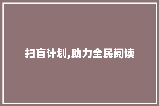 扫盲计划,助力全民阅读，构建书香社会
