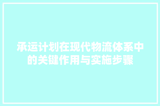 承运计划在现代物流体系中的关键作用与实施步骤