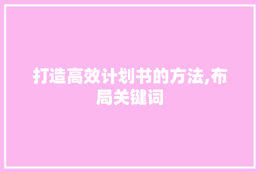 打造高效计划书的方法,布局关键词，提升执行力