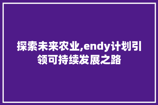 探索未来农业,endy计划引领可持续发展之路