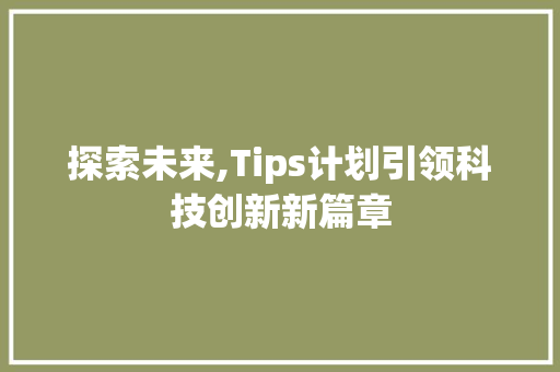 探索未来,Tips计划引领科技创新新篇章