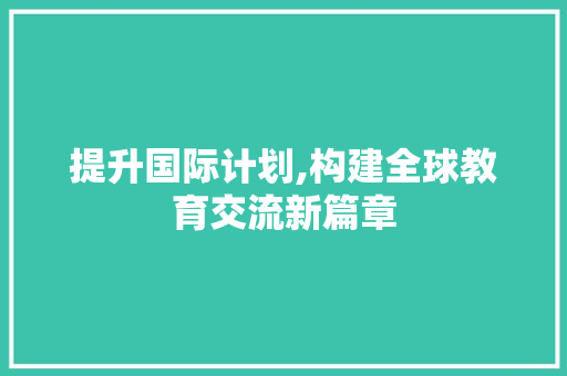 提升国际计划,构建全球教育交流新篇章