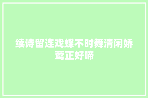 续诗留连戏蝶不时舞清闲娇莺正好啼