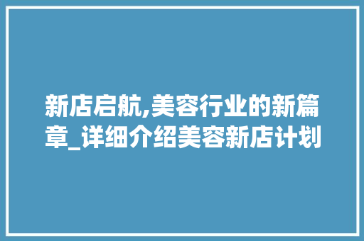 新店启航,美容行业的新篇章_详细介绍美容新店计划